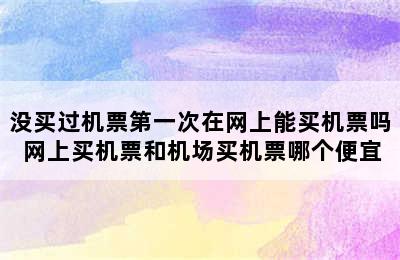 没买过机票第一次在网上能买机票吗 网上买机票和机场买机票哪个便宜